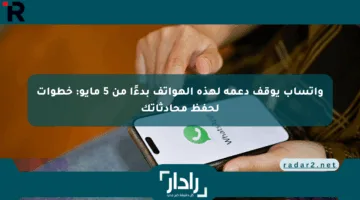 واتساب يوقف دعمه لهذه الهواتف بدءًا من 5 مايو: خطوات لحفظ محادثاتك